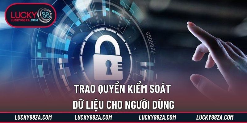 Trao quyền kiểm soát dữ liệu cho người dùng