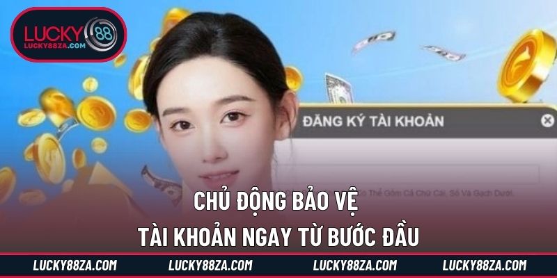 Chủ động bảo vệ tài khoản ngay từ bước đầu