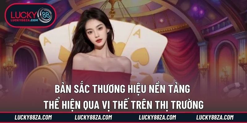 Bản sắc thương hiệu nền tảng thể hiện qua vị thế trên thị trường